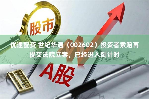 优速配资 世纪华通（002602）投资者索赔再提交法院立案，已经进入倒计时